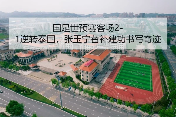 国足世预赛客场2-1逆转泰国，张玉宁替补建功书写奇迹