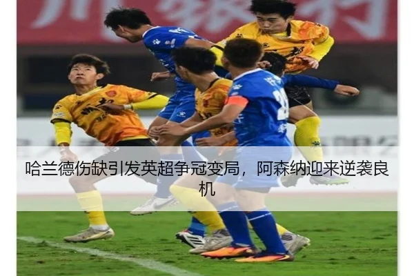 哈兰德伤缺引发英超争冠变局，阿森纳迎来逆袭良机