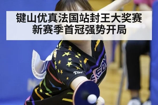 键山优真法国站封王大奖赛新赛季首冠强势开局