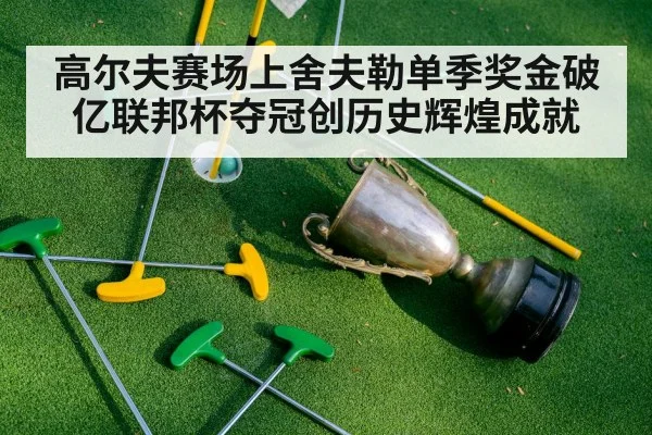 高尔夫赛场上舍夫勒单季奖金破亿联邦杯夺冠创历史辉煌成就