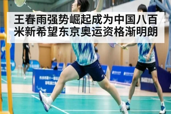 王春雨强势崛起成为中国八百米新希望东京奥运资格渐明朗